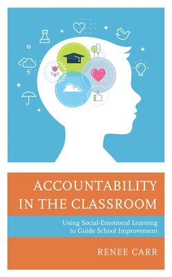 Accountability in the Classroom: Using Social-Emotional Learning to Guide School Improvement by Carr, Renee G.