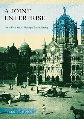 A Joint Enterprise: Indian Elites and the Making of British Bombay by Chopra, Preeti