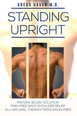 Pain Management - Standing Upright: Healing Back Pain: Proven 30 Day Solution - Pain-Free Back Shoulder Relief - All-Natural Therapy, Medication-Free by Haven, Gregg