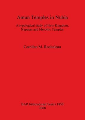 Amun Temples in Nubia: A typological study of New Kingdom, Napatan and Meroitic Temples by Rocheleau, Caroline M.