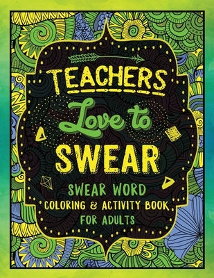 Teachers Love to Swear: Swear Word Coloring & Activity Book with Teaching Related Cussing by Colorful Swearing Dreams