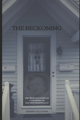 The Beckoning: The True Accounts of a Haunting in Old Wethersfield, Connecticut by Callahan, Sherry