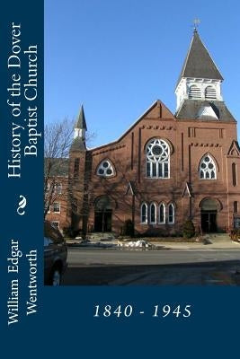 History of the Dover Baptist Church: 1840 - 1945 by Wentworth, William Edgar