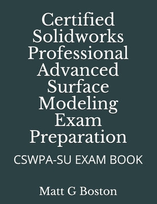 Certified Solidworks Professional Advanced Surface Modeling Exam Preparation: Cswpa-Su Exam Book by Boston, Matt G.