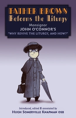 Father Brown Reforms the Liturgy: Being the Tract Why Revive the Liturgy, and How? by O'Connor, John