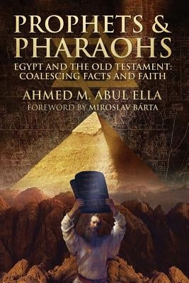 Prophets & Pharaohs: Egypt and the Old Testament: Coalescing Facts and Faith by Ella, Ahmed Abul