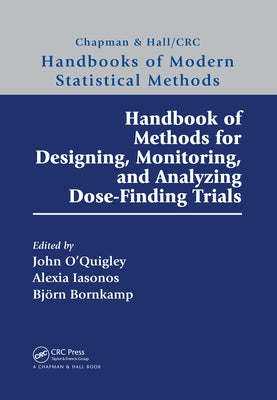 Handbook of Methods for Designing, Monitoring, and Analyzing Dose-Finding Trials: Handbooks of Modern Statistical Methods by O'Quigley, John
