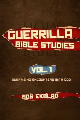 Guerrilla Bible Studies: Volume 1: Surprising Encounters with God by Ekblad, Bob