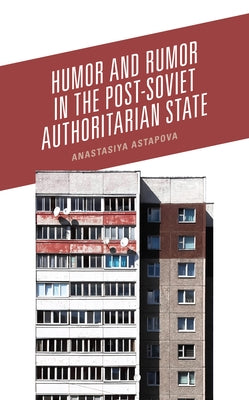 Humor and Rumor in the Post-Soviet Authoritarian State by Astapova, Anastasiya