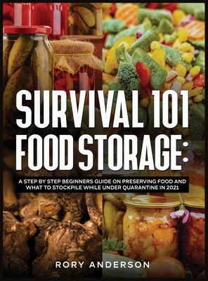 Survival 101 Food Storage: A Step by Step Beginners Guide on Preserving Food and What to Stockpile While Under Quarantine in 2021 by Anderson, Rory