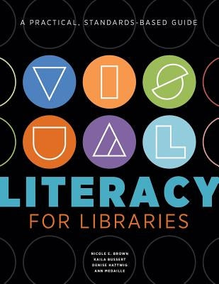 Visual Literacy for Libraries: A Practical, Standards-Based Guide by Brown, Nicole E.