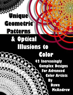 Unique Geometric Patterns and Optical Illusions to Color: A Collection of 42 Increasingly Complex Designs For Advanced Color Artists by McAndrew, Dawn a.
