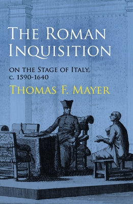 The Roman Inquisition on the Stage of Italy, c. 1590-1640 by Mayer, Thomas F.