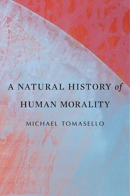 A Natural History of Human Morality by Tomasello, Michael