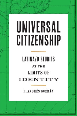Universal Citizenship: Latina/o Studies at the Limits of Identity by Guzmán, R. Andrés