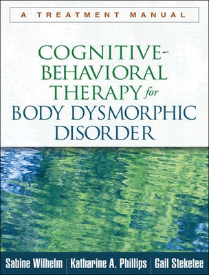 Cognitive-Behavioral Therapy for Body Dysmorphic Disorder: A Treatment Manual by Wilhelm, Sabine