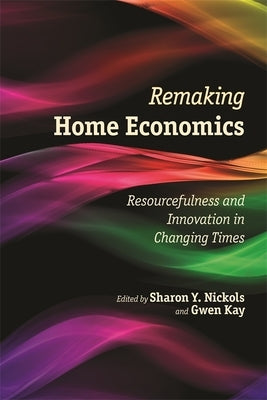 Remaking Home Economics: Resourcefulness and Innovation in Changing Times by Nickols, Sharon Y.