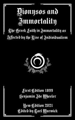 Dionysos and Immortality: The Greek Faith in Immortality as Affected by the Rise of Individualism by Warwick, Tarl