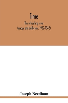 Time: the refreshing river (essays and addresses, 1932-1942) by Needham, Joseph