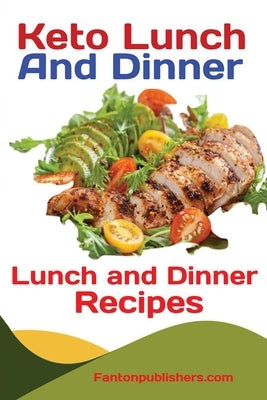 Keto Lunch And Dinners: Ketogenic Diet Lunch and Dinner Recipes by Fanton, Publishers