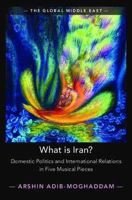 What Is Iran?: Domestic Politics and International Relations in Five Musical Pieces by Adib-Moghaddam, Arshin