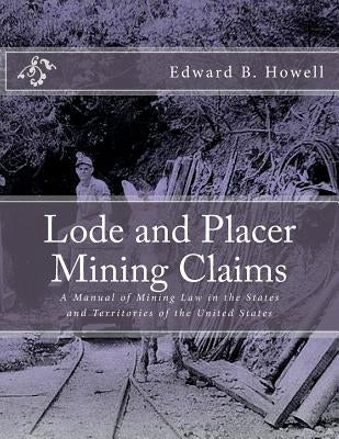 Lode and Placer Mining Claims: A Manual of Mining Law in the States and Territories of the United States by Jackson, Kerby