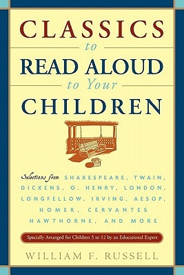 Classics to Read Aloud to Your Children: Selections from Shakespeare, Twain, Dickens, O.Henry, London, Longfellow, Irving Aesop, Homer, Cervantes, Haw by Russell, William F.