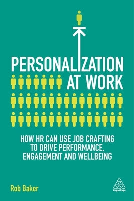 Personalization at Work: How HR Can Use Job Crafting to Drive Performance, Engagement and Wellbeing by Baker, Rob