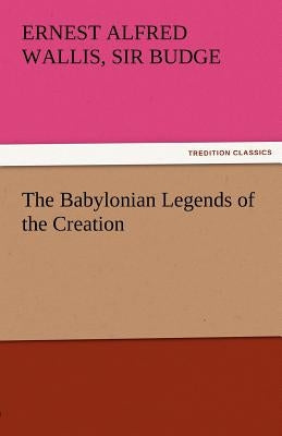 The Babylonian Legends of the Creation by Budge, E. a. Wallis