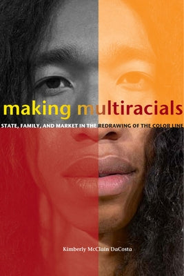 Making Multiracials: State, Family, and Market in the Redrawing of the Color Line by Dacosta, Kimberly McClain