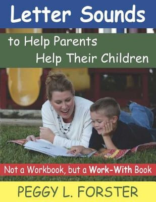 Letter Sounds to Help Parents Help Their Children: Not a Workbook, But a Work-With Book by Forster, Peggy L.