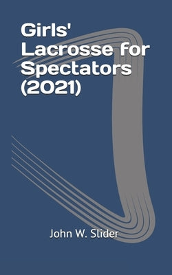 Girls' Lacrosse for Spectators (2021) by Slider, John W.