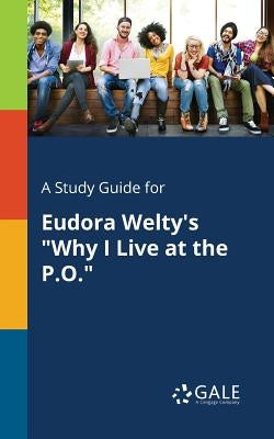 A Study Guide for Eudora Welty's Why I Live at the P.O. by Gale, Cengage Learning