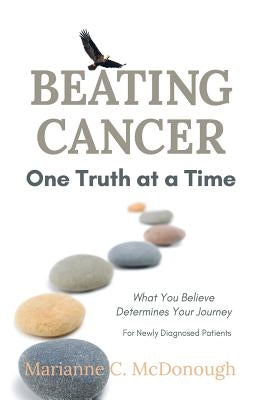 Beating Cancer One Truth at a Time: What You Believe Determines Your Journey by McDonough, Marianne C.