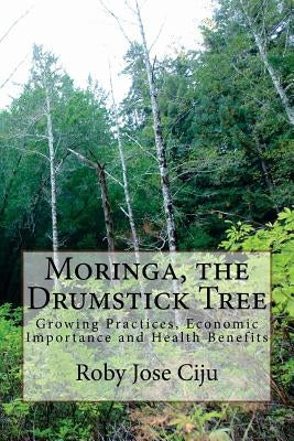 Moringa, the Drumstick Tree: Growing Practices, Economic Importance and Health Benefits by Ciju, Roby Jose