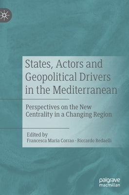 States, Actors and Geopolitical Drivers in the Mediterranean: Perspectives on the New Centrality in a Changing Region by Corrao, Francesca Maria