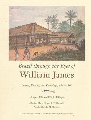 Brazil Through the Eyes of William James: Letters, Diaries, and Drawings, 1865-1866, Bilingual Edition/Edição Bilíngue by James, William
