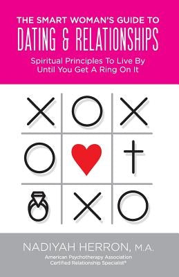 The Smart Woman's Guide to Dating and Relationships: Spiritual Principles to Live by Until You Get a Ring On It by Herron, Nadiyah