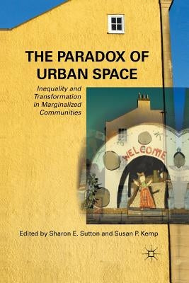 The Paradox of Urban Space: Inequality and Transformation in Marginalized Communities by Sutton, S.