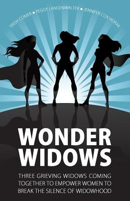 Wonder Widows: Three Grieving Widows Coming Together to Empower Women to Break the Silence of Widowhood by Langenwalter, Peggy