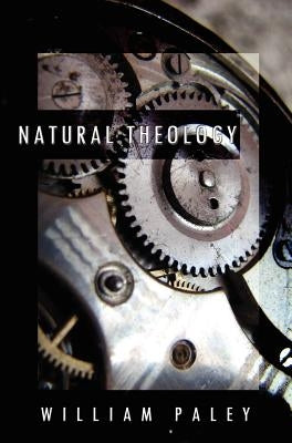 Natural Theology: or, Evidences of the Existence and Attributes of the Deity, Collected from the Appearances of Nature by Paley, William