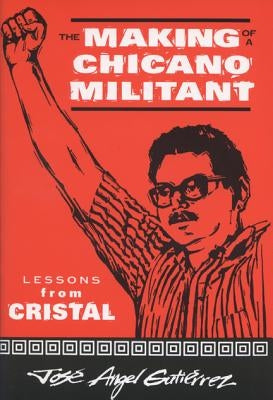 The Making of a Chicano Militant: Lessons from Cristal by Gutierrez, Jose Angel