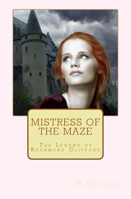Mistress of the Maze: The Legend of Rosamund Clifford by Reedman, J. P.