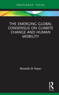 The Emerging Global Consensus on Climate Change and Human Mobility by Naser, Mostafa M.