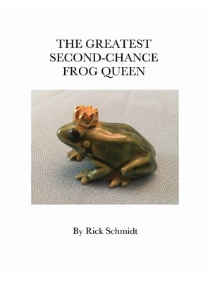 The Greatest Second-Chance Frog Queen: A Not-Just-4-Children, Collectible 1st Edition. by Schmidt, Rick