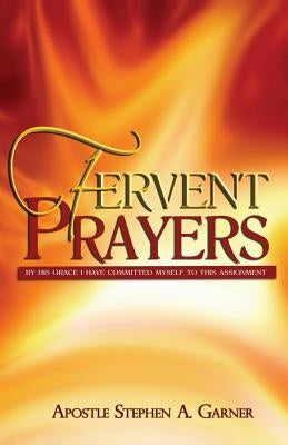 Fervent Prayers: By His Grace I Have Committed Myself to This Assignment by Garner, Stephen a.
