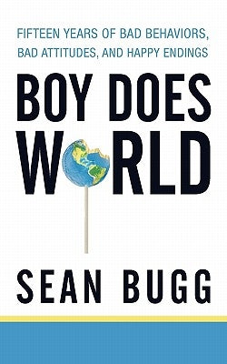 Boy Does World: Fifteen Years of Bad Behaviors, Bad Attitudes, and Happy Endings by Bugg, Sean