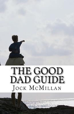 The Good Dad Guide: A 30 minute guide to parenting for fathers (and mothers) by McMillan, Jock R.