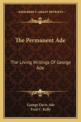 The Permanent Ade: The Living Writings of George Ade by Ade, George Davis