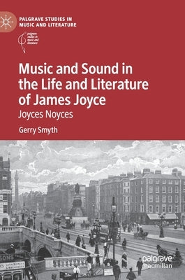 Music and Sound in the Life and Literature of James Joyce: Joyces Noyces by Smyth, Gerry